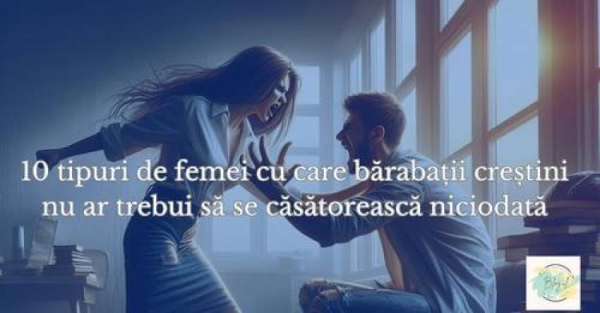 10 tipuri de femei cu care bărbații creștini nu ar trebui să se căsătorească niciodată
