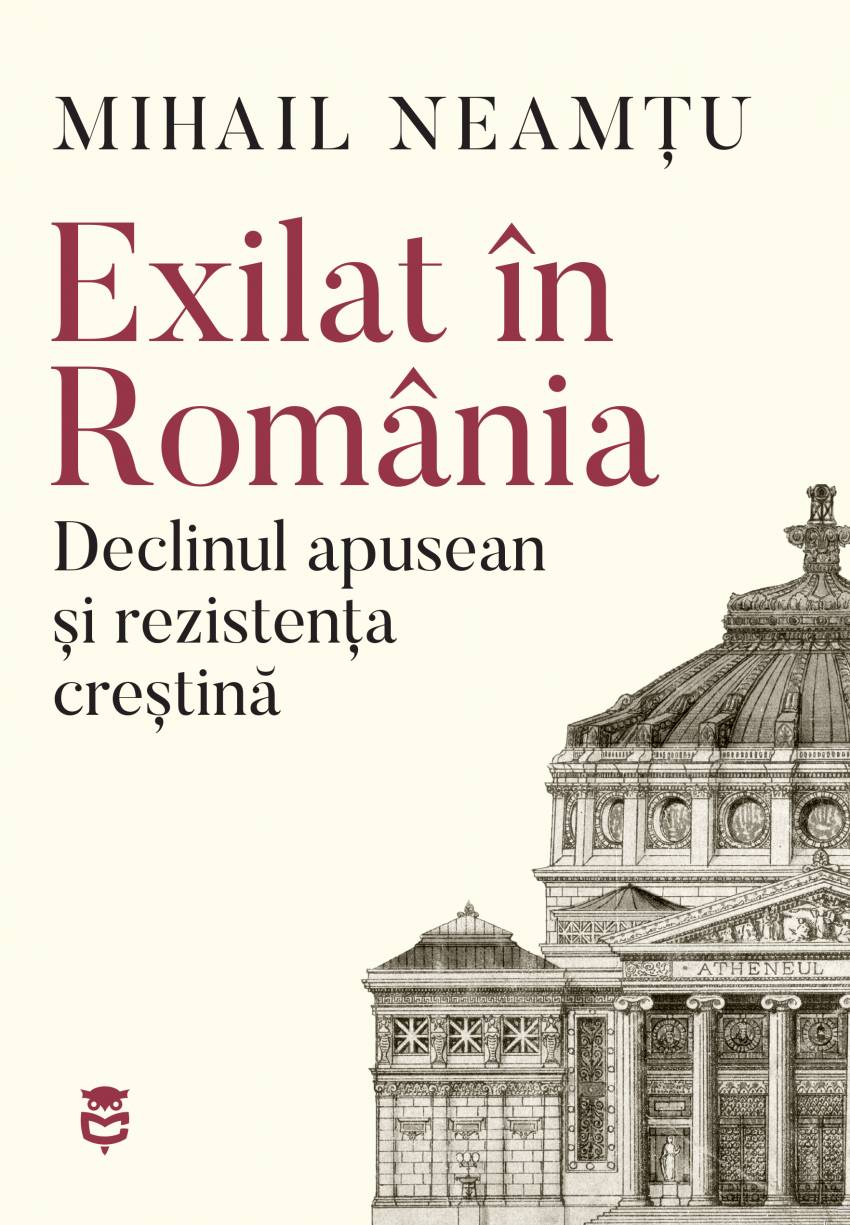 Noutate editorială: „Exilat în România. Declinul apusean și rezistența creștină“ de Mihail Neamțu 