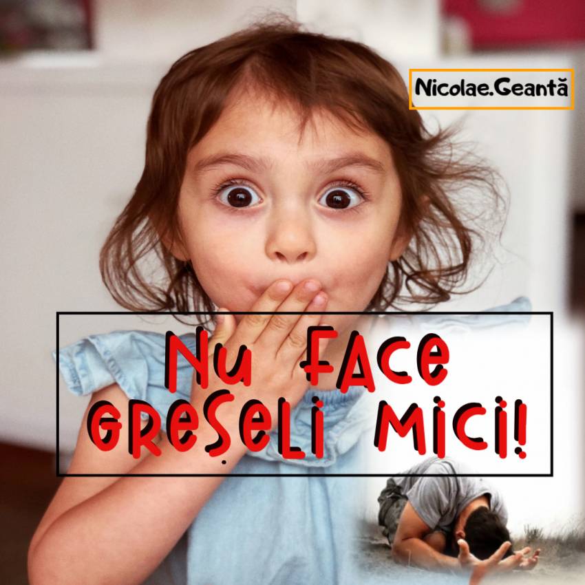 Nicolae Geantă ◉ Nu face greșeli mici!