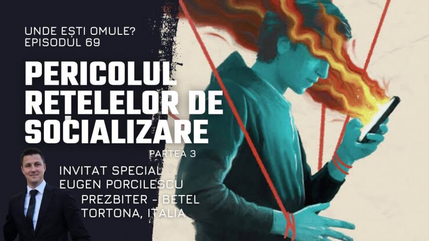 Unde ești omule? | Episodul 69 | Pericolul rețelelor de socializare - Partea 3 | Eugen Porcilescu